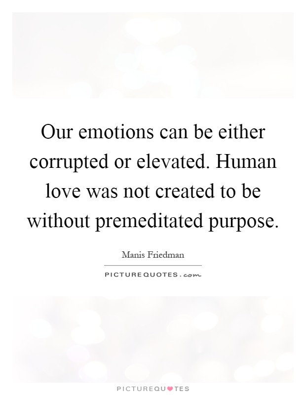 Our emotions can be either corrupted or elevated. Human love was not created to be without premeditated purpose Picture Quote #1