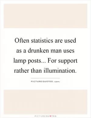 Often statistics are used as a drunken man uses lamp posts... For support rather than illumination Picture Quote #1