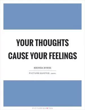 Your thoughts cause your feelings Picture Quote #1