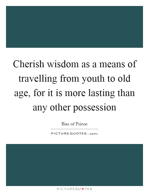 Cherish wisdom as a means of travelling from youth to old age, for it is more lasting than any other possession Picture Quote #1