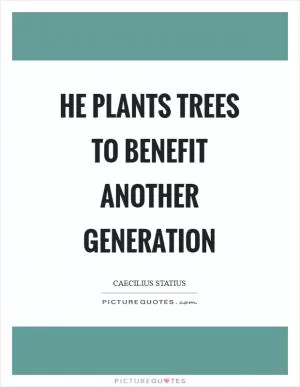 He plants trees to benefit another generation Picture Quote #1