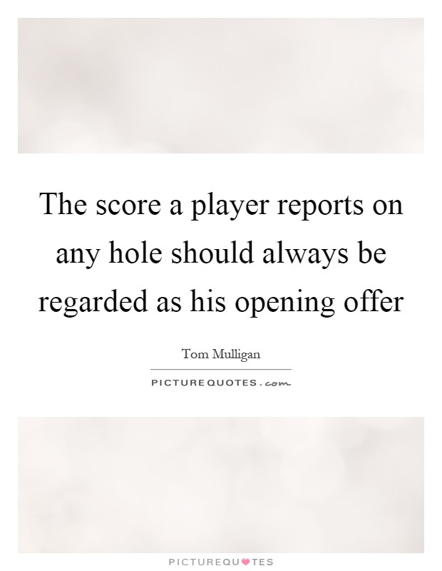 The score a player reports on any hole should always be regarded as his opening offer Picture Quote #1