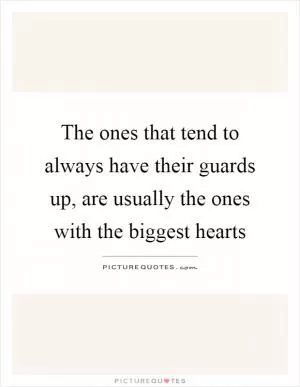 The ones that tend to always have their guards up, are usually the ones with the biggest hearts Picture Quote #1