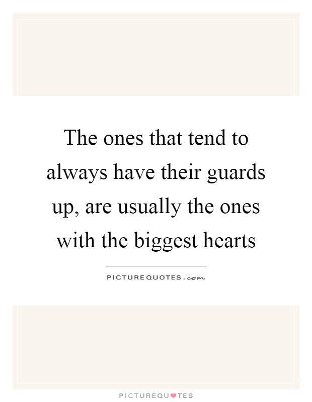 The ones that tend to always have their guards up, are usually the ones with the biggest hearts Picture Quote #1