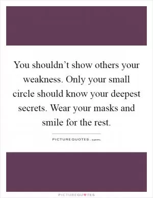 You shouldn’t show others your weakness. Only your small circle should know your deepest secrets. Wear your masks and smile for the rest Picture Quote #1
