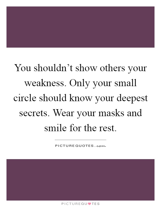 You shouldn't show others your weakness. Only your small circle should know your deepest secrets. Wear your masks and smile for the rest Picture Quote #1