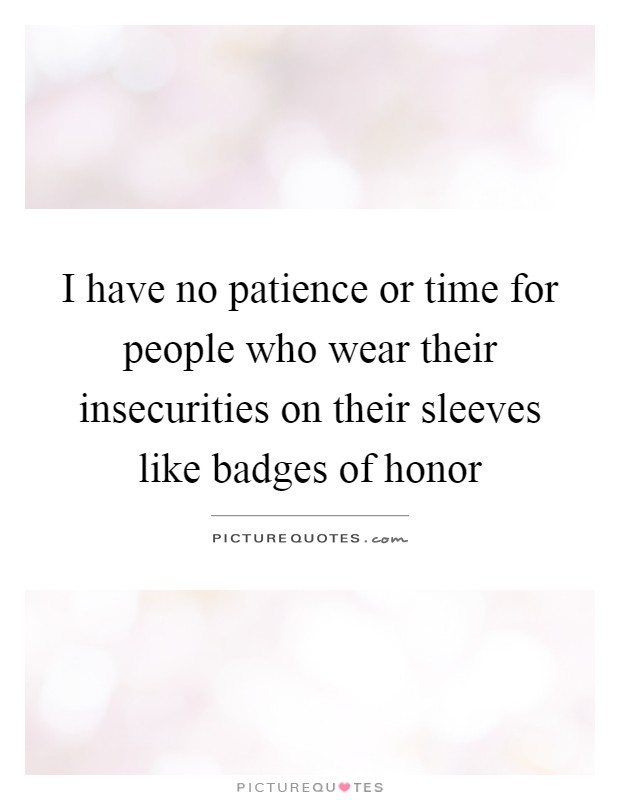 I have no patience or time for people who wear their insecurities on their sleeves like badges of honor Picture Quote #1