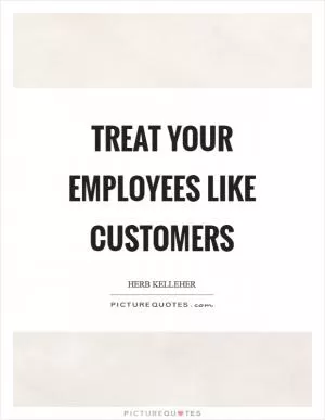 Treat your employees like customers Picture Quote #1