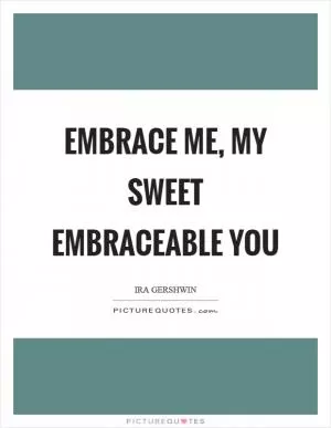 Embrace me, my sweet embraceable you Picture Quote #1