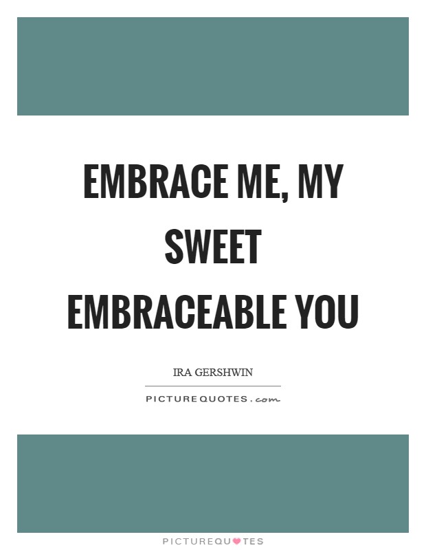 Embrace me, my sweet embraceable you Picture Quote #1
