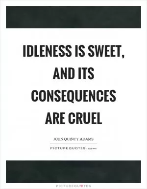 Idleness is sweet, and its consequences are cruel Picture Quote #1