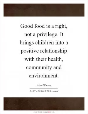 Good food is a right, not a privilege. It brings children into a positive relationship with their health, community and environment Picture Quote #1