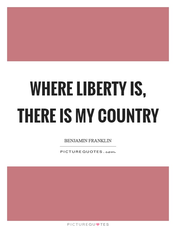 Where liberty is, there is my country Picture Quote #1