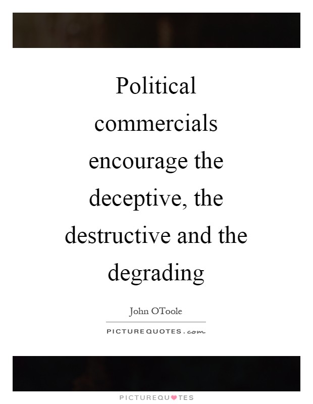 Political commercials encourage the deceptive, the destructive and the degrading Picture Quote #1