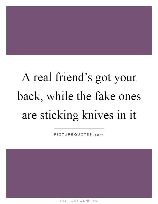 A real friend's got your back, while the fake ones are sticking knives in it Picture Quote #1