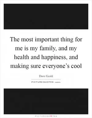 The most important thing for me is my family, and my health and happiness, and making sure everyone’s cool Picture Quote #1