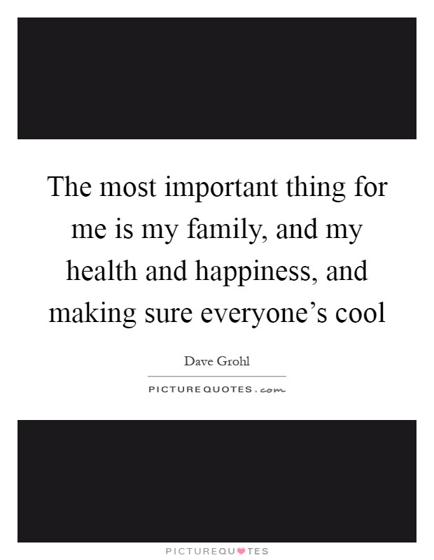 The most important thing for me is my family, and my health and happiness, and making sure everyone's cool Picture Quote #1