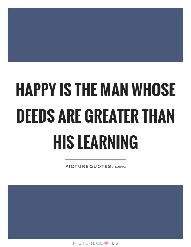 Happy is the man whose deeds are greater than his learning Picture Quote #1