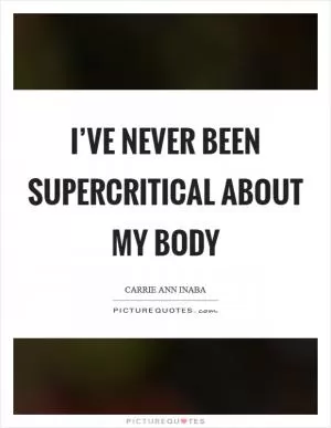 I’ve never been supercritical about my body Picture Quote #1