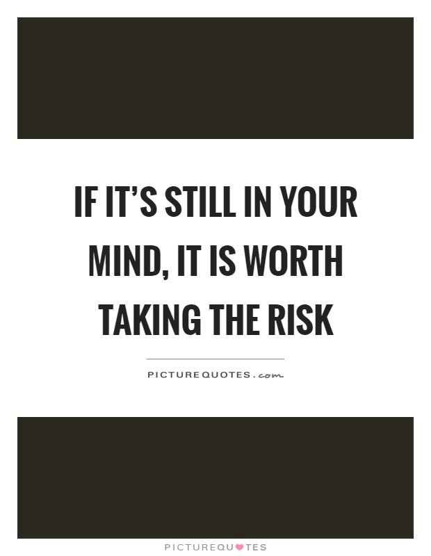 If it's still in your mind, it is worth taking the risk Picture Quote #1