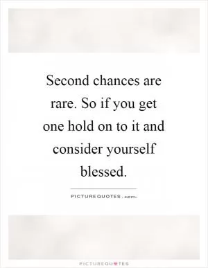 Second chances are rare. So if you get one hold on to it and consider yourself blessed Picture Quote #1
