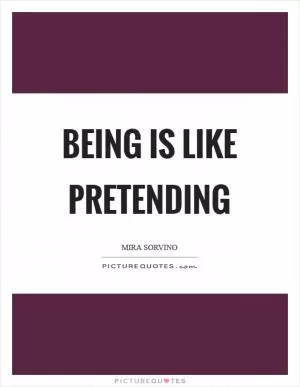 Being is like pretending Picture Quote #1