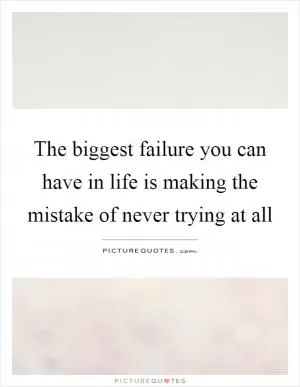 The biggest failure you can have in life is making the mistake of never trying at all Picture Quote #1