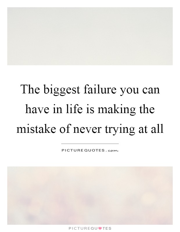 The biggest failure you can have in life is making the mistake of never trying at all Picture Quote #1