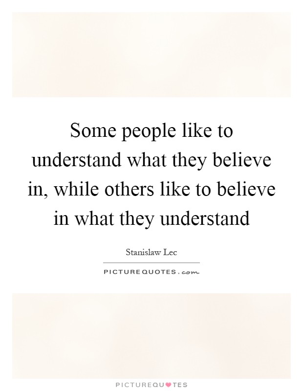 Some people like to understand what they believe in, while others like to believe in what they understand Picture Quote #1