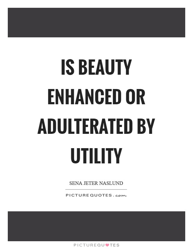 Is beauty enhanced or adulterated by utility Picture Quote #1