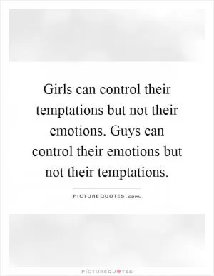 Girls can control their temptations but not their emotions. Guys can control their emotions but not their temptations Picture Quote #1