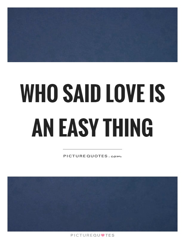 Who said love is an easy thing Picture Quote #1