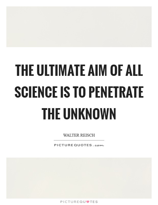 The ultimate aim of all science is to penetrate the unknown Picture Quote #1