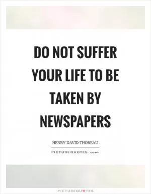 Do not suffer your life to be taken by newspapers Picture Quote #1