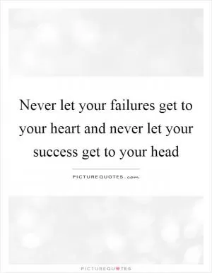 Never let your failures get to your heart and never let your success get to your head Picture Quote #1
