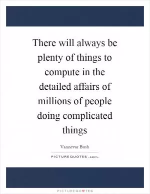 There will always be plenty of things to compute in the detailed affairs of millions of people doing complicated things Picture Quote #1