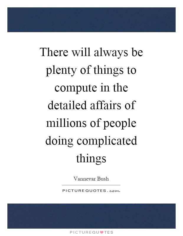 There will always be plenty of things to compute in the detailed affairs of millions of people doing complicated things Picture Quote #1