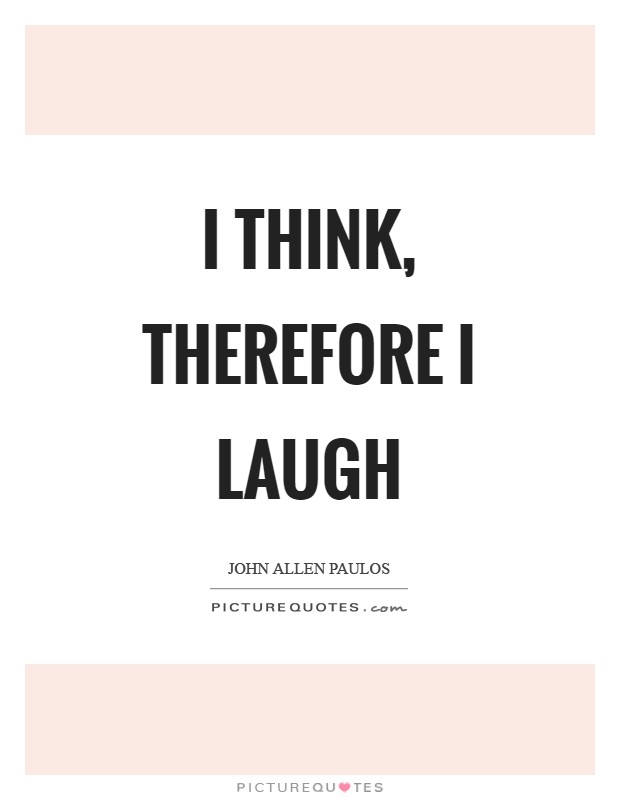 I think, therefore I laugh Picture Quote #1