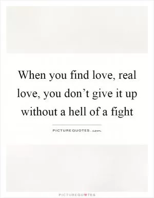 When you find love, real love, you don’t give it up without a hell of a fight Picture Quote #1