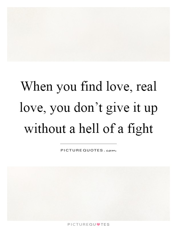 When you find love, real love, you don't give it up without a hell of a fight Picture Quote #1