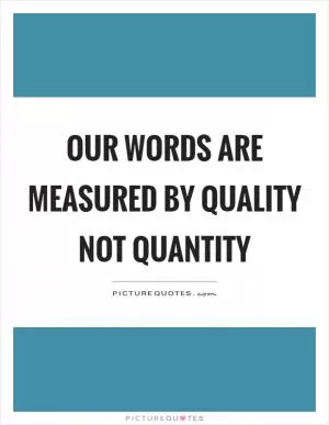 Our words are measured by quality not quantity Picture Quote #1