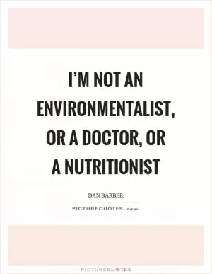 I’m not an environmentalist, or a doctor, or a nutritionist Picture Quote #1