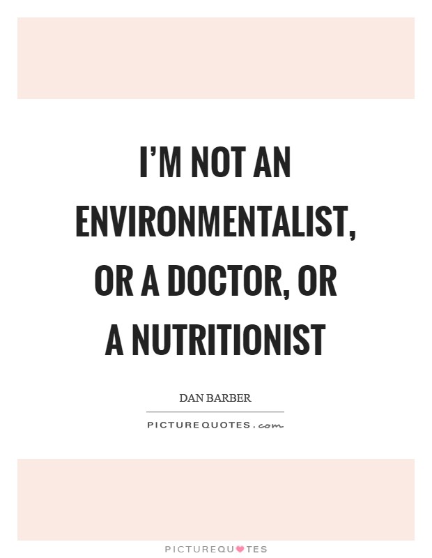 I'm not an environmentalist, or a doctor, or a nutritionist Picture Quote #1