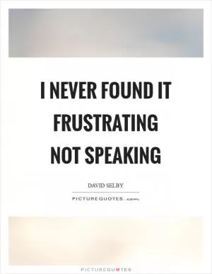 I never found it frustrating not speaking Picture Quote #1