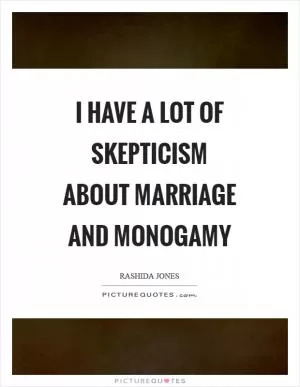 I have a lot of skepticism about marriage and monogamy Picture Quote #1