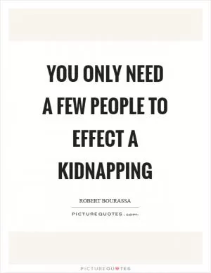 You only need a few people to effect a kidnapping Picture Quote #1