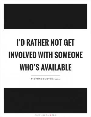 I’d rather not get involved with someone who’s available Picture Quote #1
