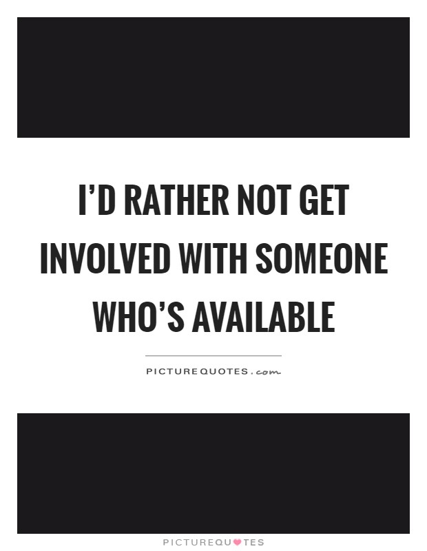 I'd rather not get involved with someone who's available Picture Quote #1