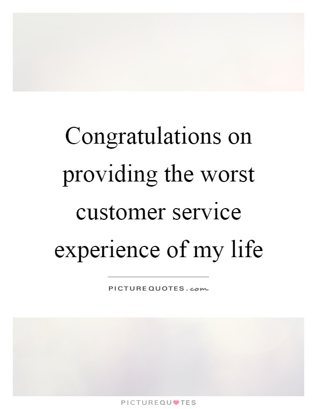 Congratulations on providing the worst customer service experience of my life Picture Quote #1