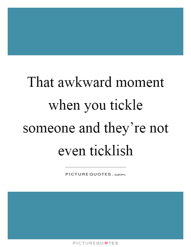 That awkward moment when you tickle someone and they're not even ticklish Picture Quote #1